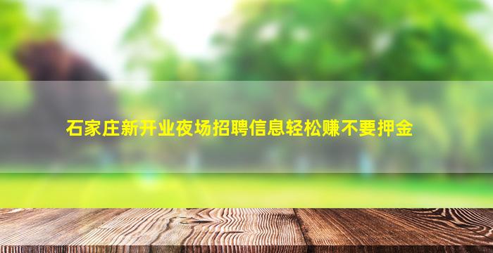 石家庄新开业夜场招聘信息轻松赚不要押金